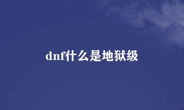 dnf什么是地狱级