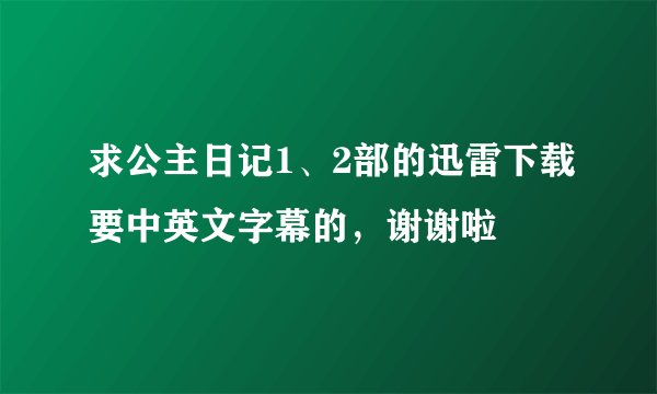 求公主日记1、2部的迅雷下载要中英文字幕的，谢谢啦