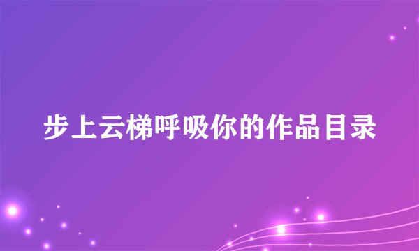 步上云梯呼吸你的作品目录