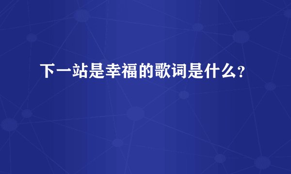 下一站是幸福的歌词是什么？
