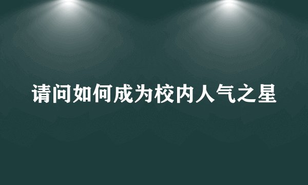 请问如何成为校内人气之星
