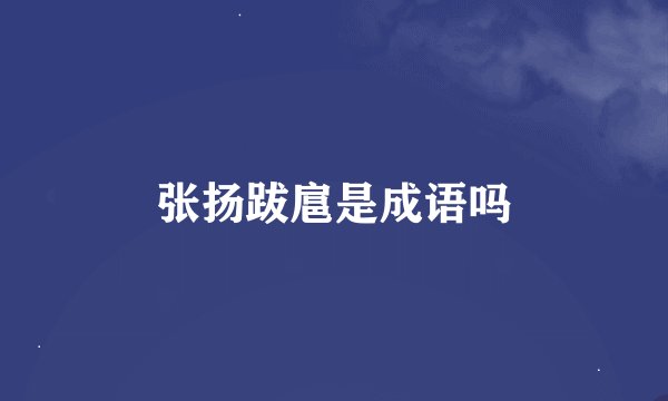 张扬跋扈是成语吗