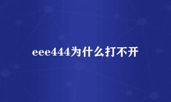 eee444为什么打不开