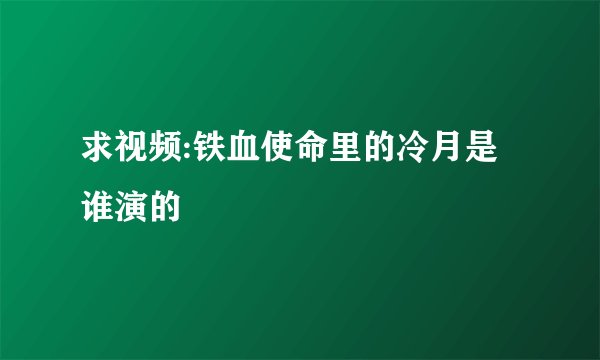 求视频:铁血使命里的冷月是谁演的