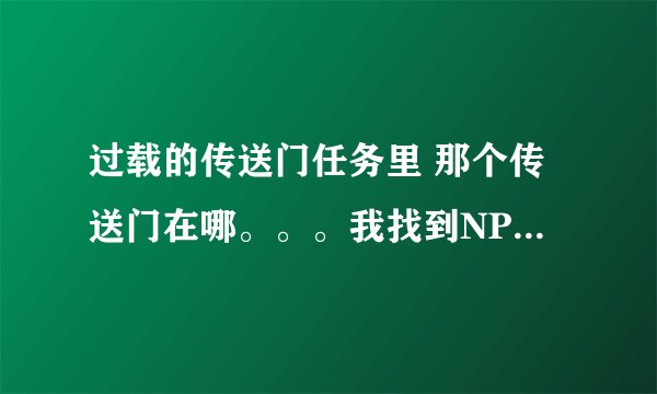 过载的传送门任务里 那个传送门在哪。。。我找到NPC却找不到他需要削弱NPC的传送门