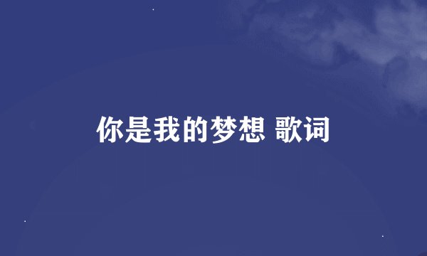 你是我的梦想 歌词