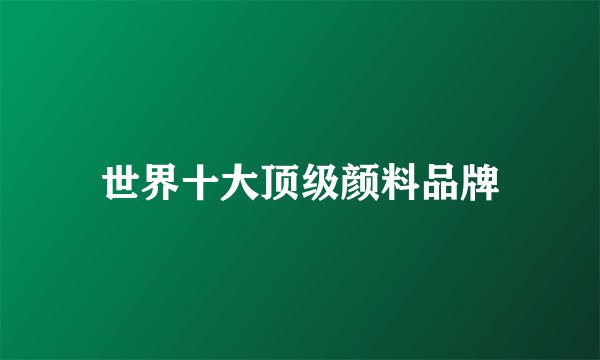 世界十大顶级颜料品牌