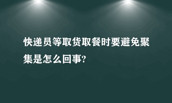 快递员等取货取餐时要避免聚集是怎么回事?
