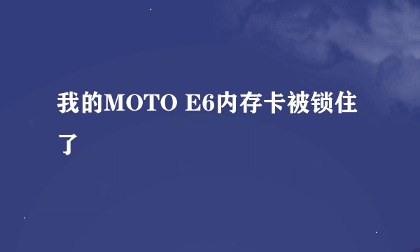 我的MOTO E6内存卡被锁住了