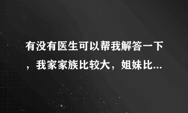有没有医生可以帮我解答一下，我家家族比较大，姐妹比较多。三年前我们大姐去世，死于红斑狼疮，半个月前