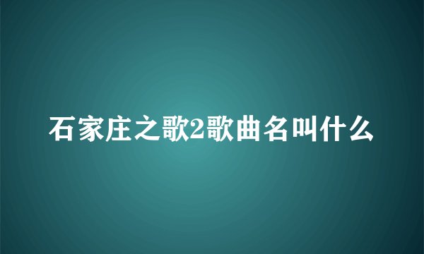 石家庄之歌2歌曲名叫什么