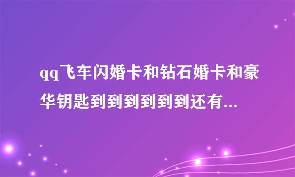 qq飞车闪婚卡和钻石婚卡和豪华钥匙到到到到到到还有婚卡都有什么功能