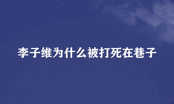 李子维为什么被打死在巷子