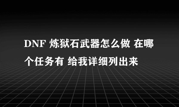 DNF 炼狱石武器怎么做 在哪个任务有 给我详细列出来