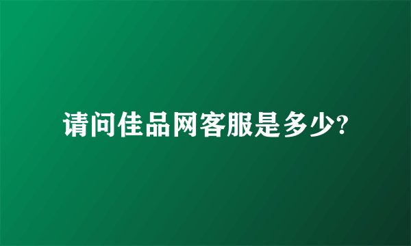 请问佳品网客服是多少?
