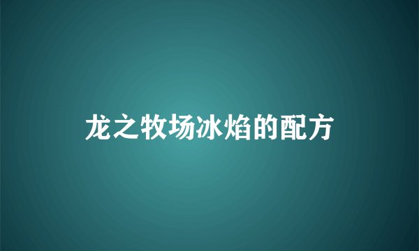 龙之牧场冰焰的配方