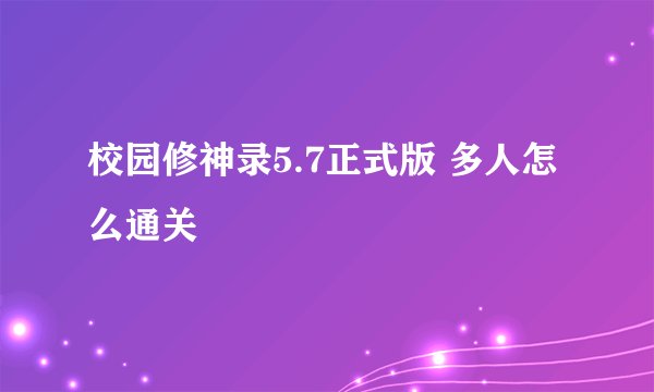 校园修神录5.7正式版 多人怎么通关