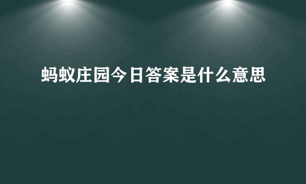 蚂蚁庄园今日答案是什么意思