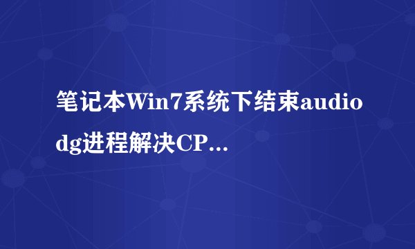 笔记本Win7系统下结束audiodg进程解决CPU占用过高的方法