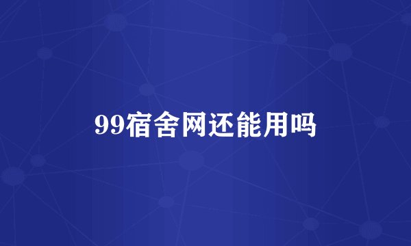 99宿舍网还能用吗