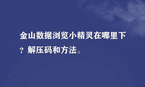 金山数据浏览小精灵在哪里下？解压码和方法。