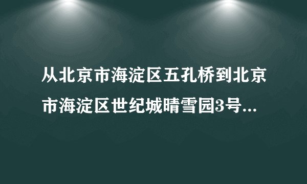 从北京市海淀区五孔桥到北京市海淀区世纪城晴雪园3号楼8单元15E的公交车路线怎么走？