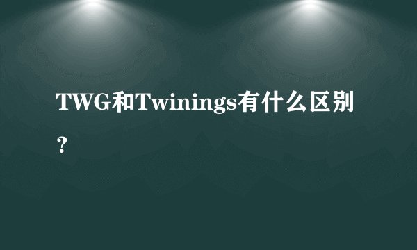 TWG和Twinings有什么区别？