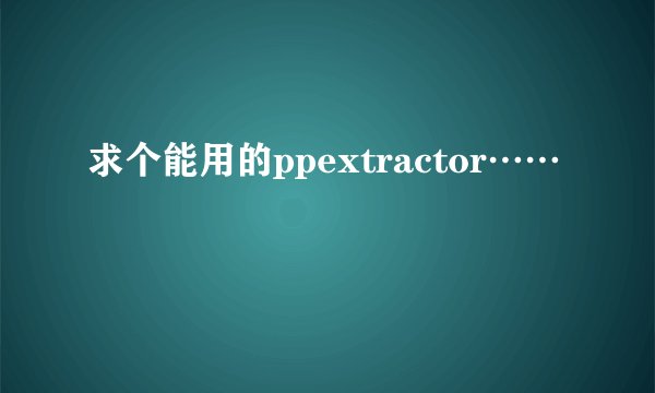 求个能用的ppextractor……