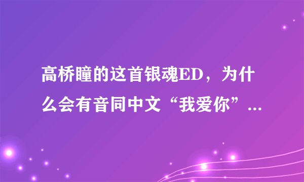高桥瞳的这首银魂ED，为什么会有音同中文“我爱你”的假名呢？是为了中国听众还是另有含义？