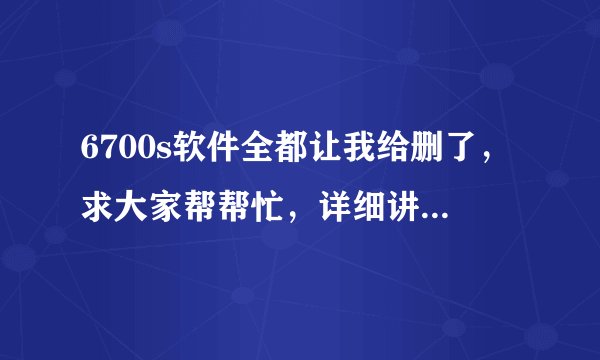6700s软件全都让我给删了，求大家帮帮忙，详细讲解，谢谢