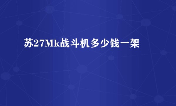 苏27Mk战斗机多少钱一架