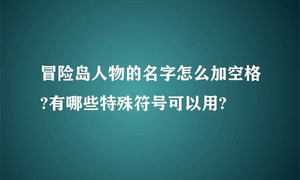 冒险岛人物的名字怎么加空格?有哪些特殊符号可以用?