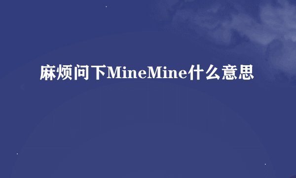 麻烦问下MineMine什么意思