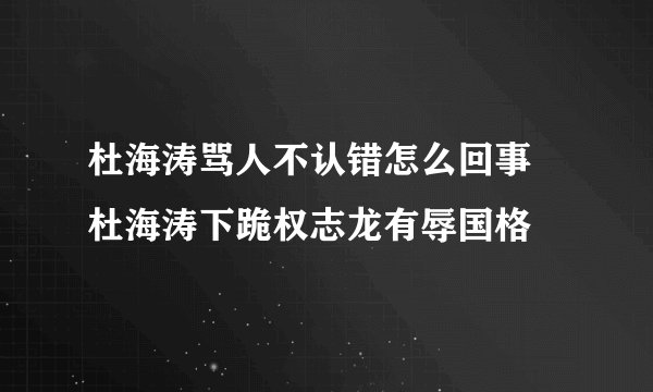 杜海涛骂人不认错怎么回事 杜海涛下跪权志龙有辱国格