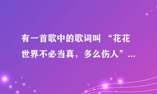 有一首歌中的歌词叫 “花花世界不必当真，多么伤人” 是哪 的