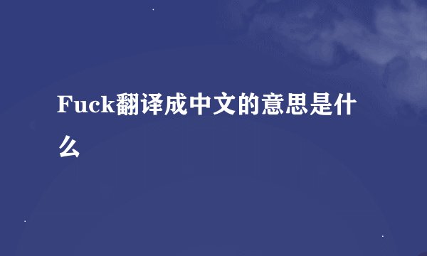 Fuck翻译成中文的意思是什么