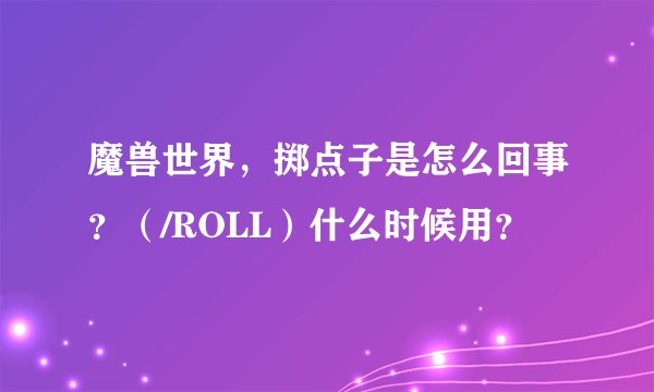 魔兽世界，掷点子是怎么回事？（/ROLL）什么时候用？