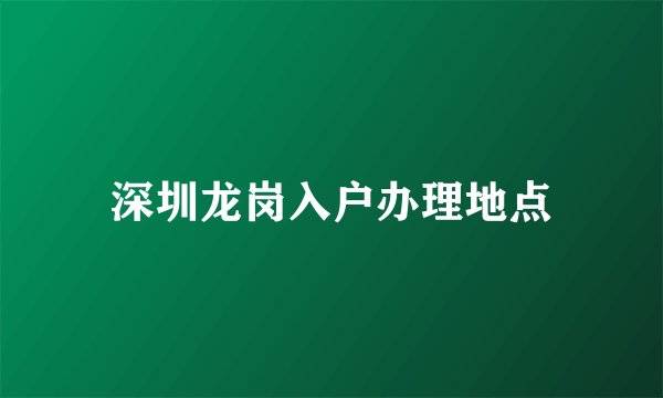 深圳龙岗入户办理地点