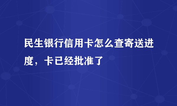民生银行信用卡怎么查寄送进度，卡已经批准了