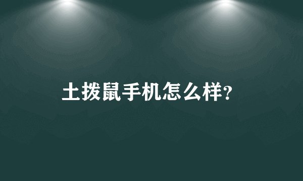土拨鼠手机怎么样？