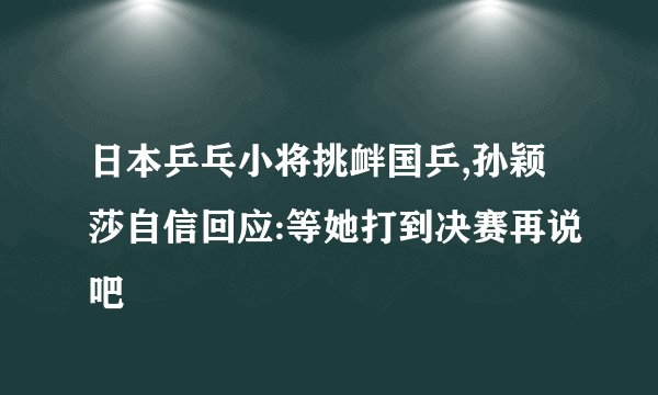 日本乒乓小将挑衅国乒,孙颖莎自信回应:等她打到决赛再说吧
