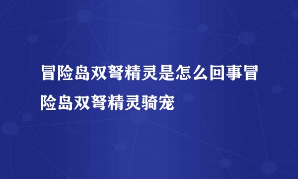 冒险岛双弩精灵是怎么回事冒险岛双弩精灵骑宠