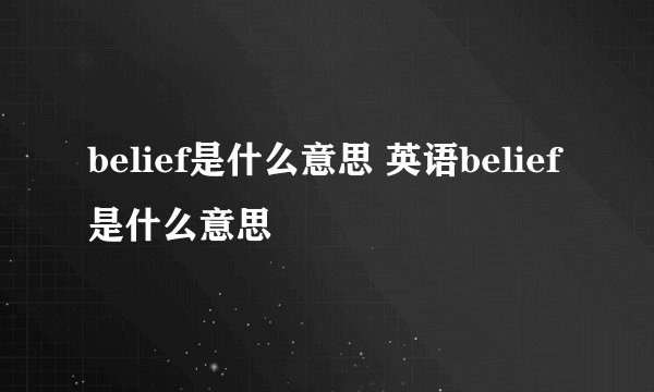belief是什么意思 英语belief是什么意思