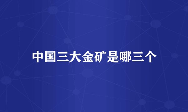 中国三大金矿是哪三个