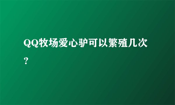 QQ牧场爱心驴可以繁殖几次？