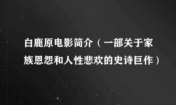 白鹿原电影简介（一部关于家族恩怨和人性悲欢的史诗巨作）