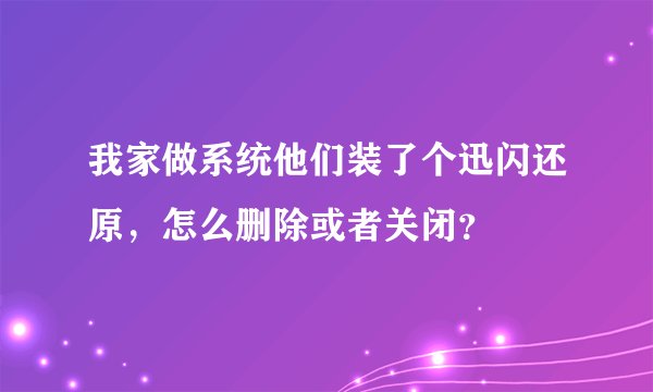 我家做系统他们装了个迅闪还原，怎么删除或者关闭？