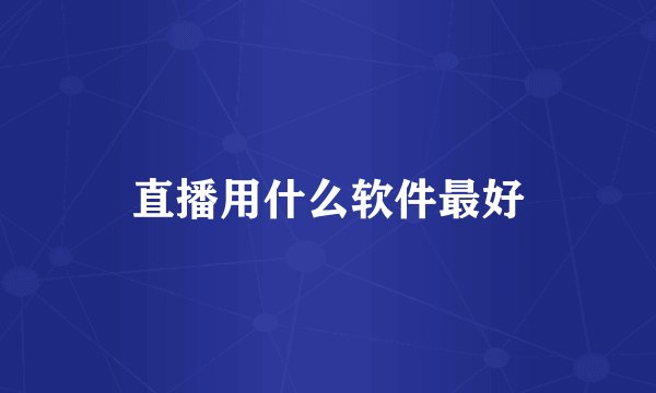 直播用什么软件最好