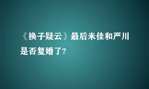 《换子疑云》最后米佳和严川是否复婚了?