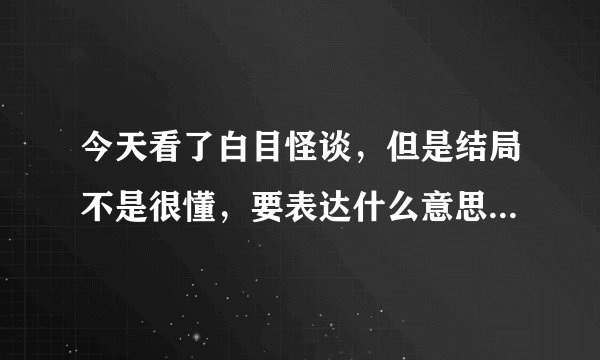 今天看了白目怪谈，但是结局不是很懂，要表达什么意思呢？求达人解答